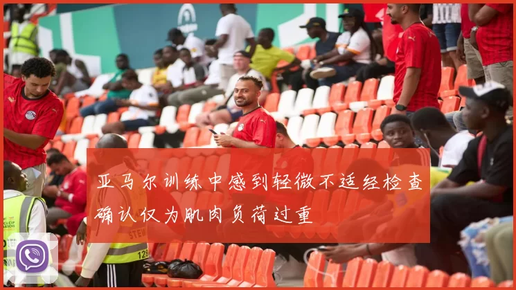 亚马尔训练中感到轻微不适经检查确认仅为肌肉负荷过重