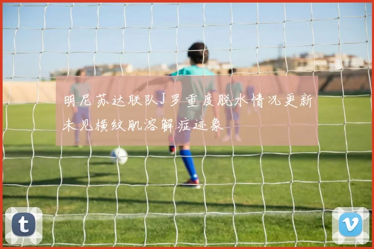 明尼苏达联队J罗重度脱水情况更新未见横纹肌溶解症迹象