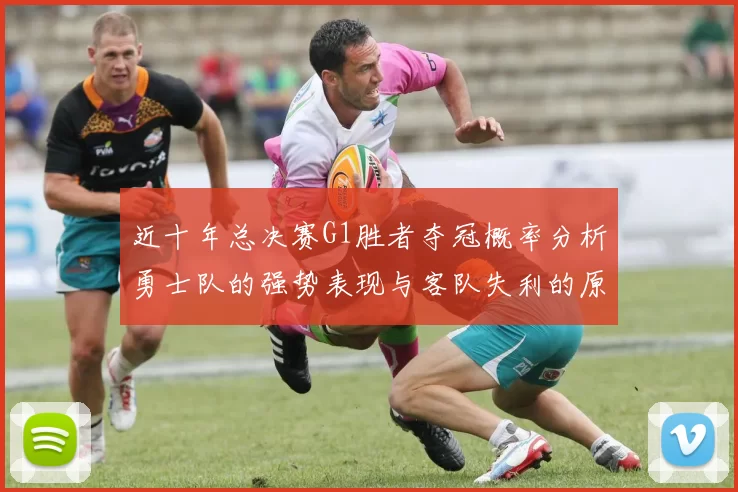 近十年总决赛G1胜者夺冠概率分析勇士队的强势表现与客队失利的原因探讨